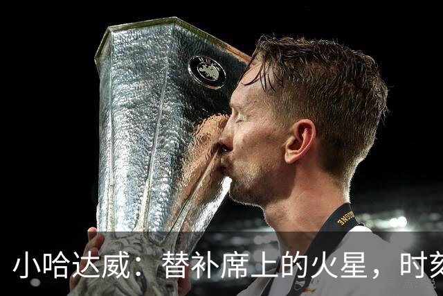 小哈达威：替补席上的火星，时刻准备引爆战场
