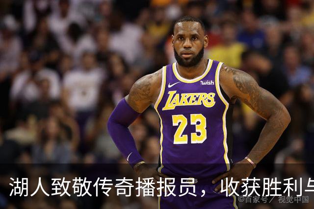 湖人致敬传奇播报员，收获胜利与感动！
